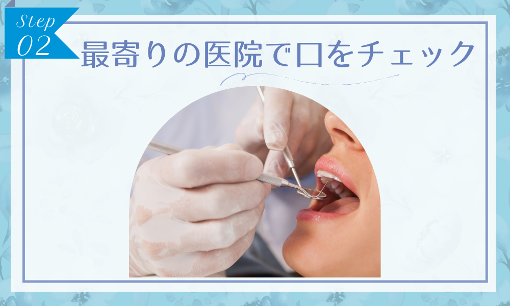 ステップ2：最寄りの医院でお口を詳しくチェック