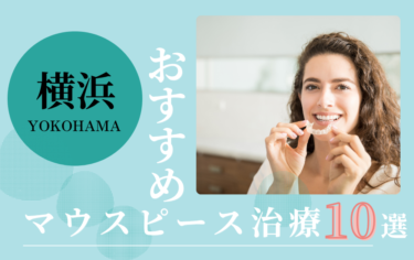 横浜のマウスピース矯正歯科医院おすすめ10選！評判がいいのはどこ？