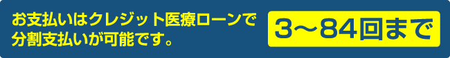 お支払いはクレジット医療ローンで分割支払いが可能です。