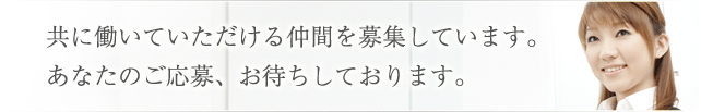 共に働いていただける仲間を募集しています。あなたのご応募、お待ちしております。