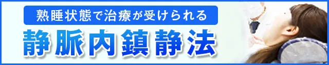 熟睡状態で治療が受けられる静脈内鎮静法